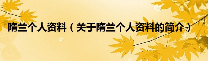 隋蘭個人資料（關(guān)于隋蘭個人資料的簡介）