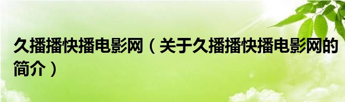 久播播快播電影網(wǎng)（關(guān)于久播播快播電影網(wǎng)的簡介）