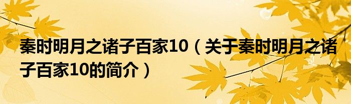 秦時(shí)明月之諸子百家10（關(guān)于秦時(shí)明月之諸子百家10的簡(jiǎn)介）