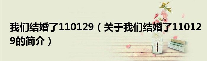 我們結(jié)婚了110129（關(guān)于我們結(jié)婚了110129的簡(jiǎn)介）