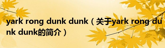 yark rong dunk dunk（關(guān)于yark rong dunk dunk的簡介）