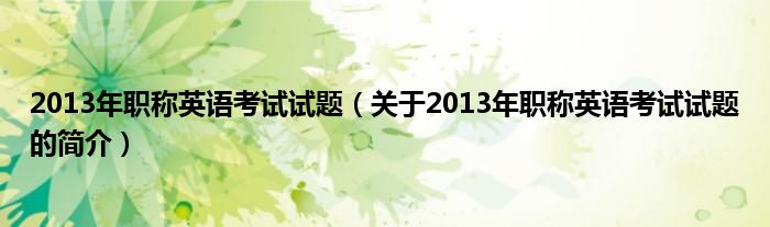 2013年職稱(chēng)英語(yǔ)考試試題（關(guān)于2013年職稱(chēng)英語(yǔ)考試試題的簡(jiǎn)介）