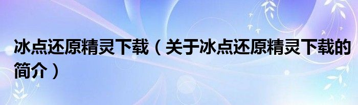 冰點還原精靈下載（關(guān)于冰點還原精靈下載的簡介）