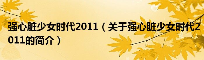 強心臟少女時代2011（關于強心臟少女時代2011的簡介）