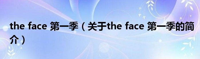 the face 第一季（關(guān)于the face 第一季的簡介）