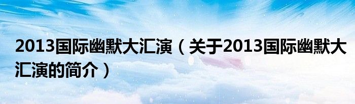 2013國際幽默大匯演（關(guān)于2013國際幽默大匯演的簡介）