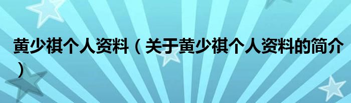 黃少祺個(gè)人資料（關(guān)于黃少祺個(gè)人資料的簡介）