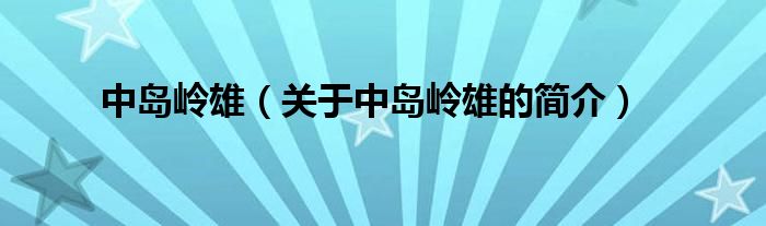 中島嶺雄（關(guān)于中島嶺雄的簡介）