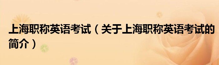 上海職稱英語(yǔ)考試（關(guān)于上海職稱英語(yǔ)考試的簡(jiǎn)介）