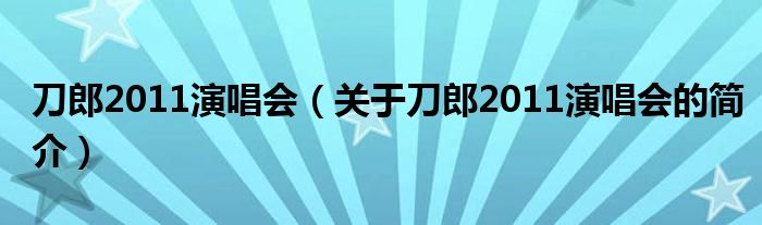 刀郎2011演唱會（關于刀郎2011演唱會的簡介）