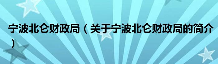 寧波北侖財政局（關(guān)于寧波北侖財政局的簡介）