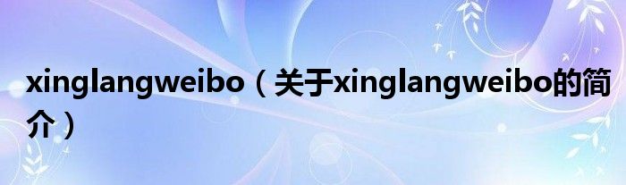 xinglangweibo（關于xinglangweibo的簡介）