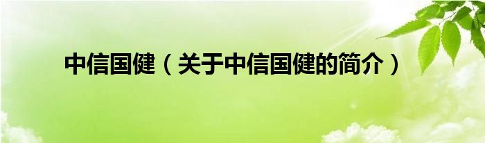 中信國健（關(guān)于中信國健的簡介）