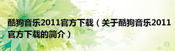 酷狗音樂2011官方下載（關(guān)于酷狗音樂2011官方下載的簡介）