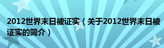 2012世界末日被證實(shí)（關(guān)于2012世界末日被證實(shí)的簡(jiǎn)介）