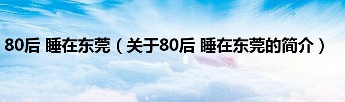 80后 睡在東莞（關(guān)于80后 睡在東莞的簡介）