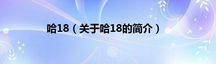 哈18（關(guān)于哈18的簡介）