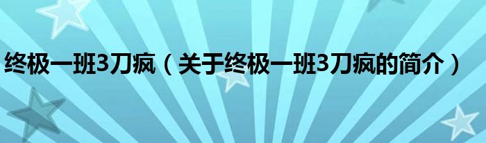 終極一班3刀瘋（關(guān)于終極一班3刀瘋的簡介）