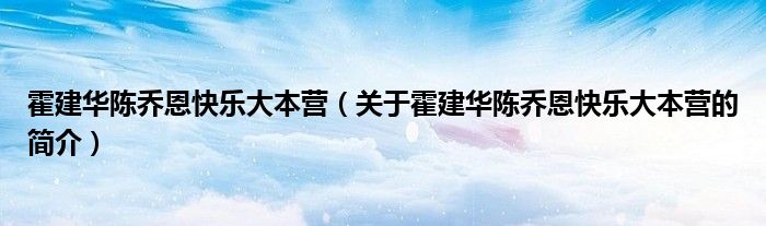 霍建華陳喬恩快樂大本營（關(guān)于霍建華陳喬恩快樂大本營的簡介）