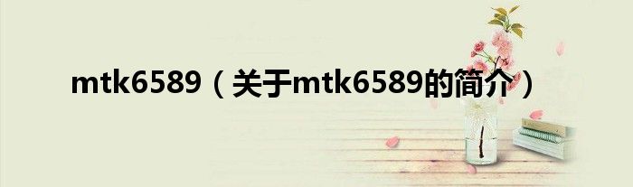 mtk6589（關于mtk6589的簡介）