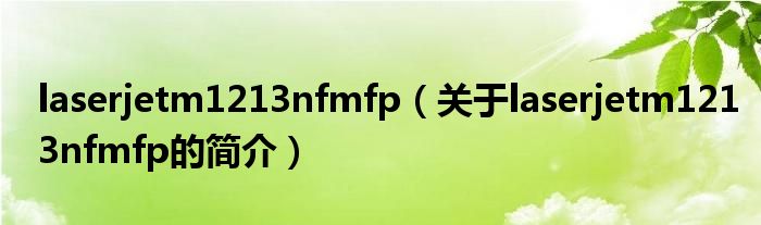 laserjetm1213nfmfp（關(guān)于laserjetm1213nfmfp的簡(jiǎn)介）