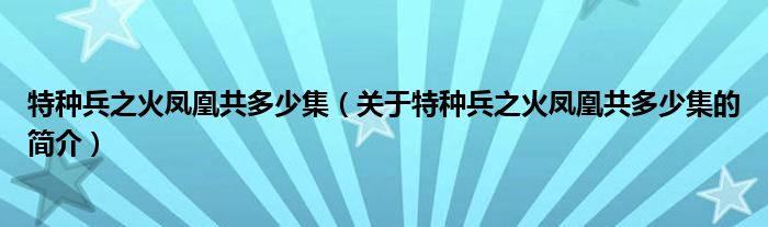 特種兵之火鳳凰共多少集（關于特種兵之火鳳凰共多少集的簡介）