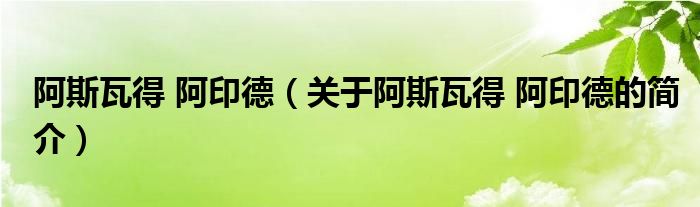 阿斯瓦得 阿印德（關(guān)于阿斯瓦得 阿印德的簡(jiǎn)介）