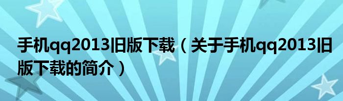 手機qq2013舊版下載（關(guān)于手機qq2013舊版下載的簡介）