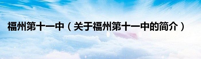 福州第十一中（關(guān)于福州第十一中的簡(jiǎn)介）