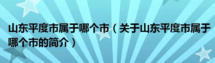 山東平度市屬于哪個(gè)市（關(guān)于山東平度市屬于哪個(gè)市的簡(jiǎn)介）