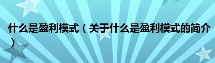 什么是盈利模式（關(guān)于什么是盈利模式的簡(jiǎn)介）