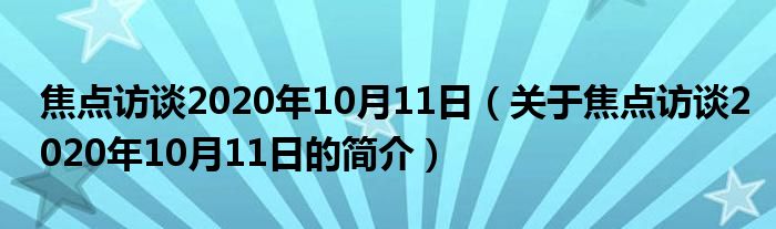 焦點訪談2020年10月11日（關(guān)于焦點訪談2020年10月11日的簡介）