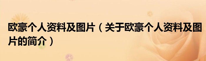 歐豪個(gè)人資料及圖片（關(guān)于歐豪個(gè)人資料及圖片的簡介）