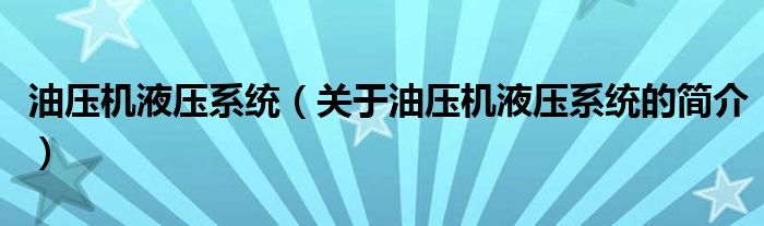 油壓機液壓系統(tǒng)（關于油壓機液壓系統(tǒng)的簡介）