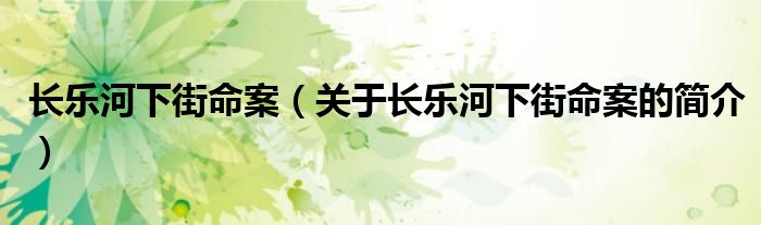 長樂河下街命案（關(guān)于長樂河下街命案的簡介）