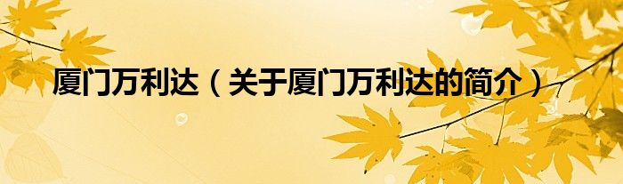 廈門萬利達（關(guān)于廈門萬利達的簡介）