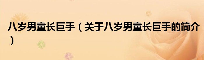 八歲男童長巨手（關(guān)于八歲男童長巨手的簡介）