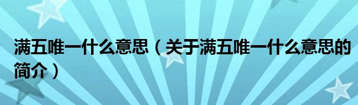 滿五唯一什么意思（關于滿五唯一什么意思的簡介）