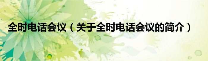 全時(shí)電話會(huì)議（關(guān)于全時(shí)電話會(huì)議的簡(jiǎn)介）