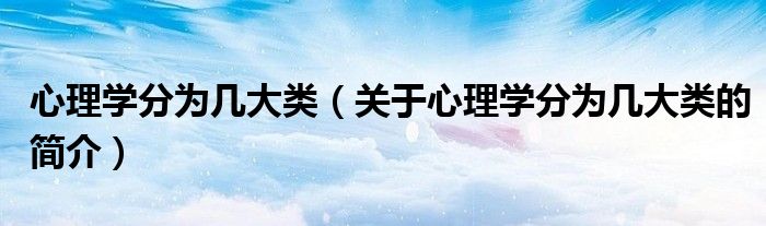 心理學分為幾大類（關于心理學分為幾大類的簡介）