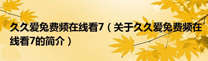 久久愛(ài)兔費(fèi)頻在線(xiàn)看7（關(guān)于久久愛(ài)兔費(fèi)頻在線(xiàn)看7的簡(jiǎn)介）