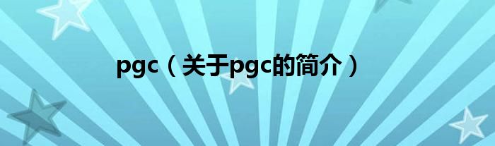 pgc（關(guān)于pgc的簡介）