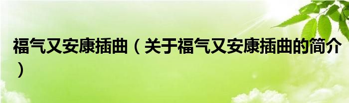 福氣又安康插曲（關于福氣又安康插曲的簡介）