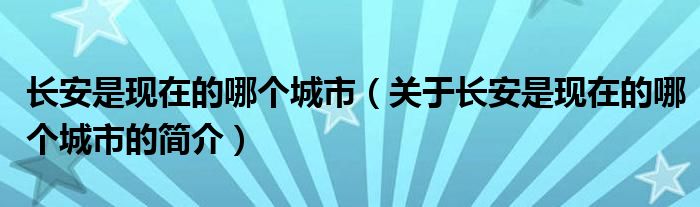 長安是現(xiàn)在的哪個城市（關于長安是現(xiàn)在的哪個城市的簡介）