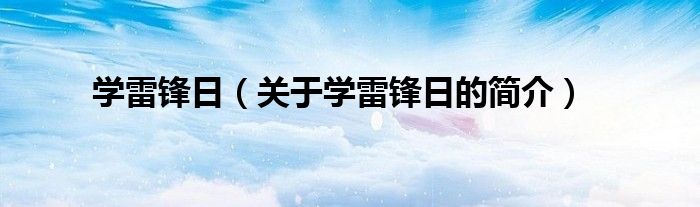 學(xué)雷鋒日（關(guān)于學(xué)雷鋒日的簡(jiǎn)介）