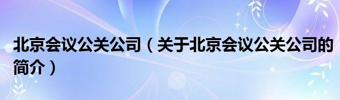 北京會議公關公司（關于北京會議公關公司的簡介）