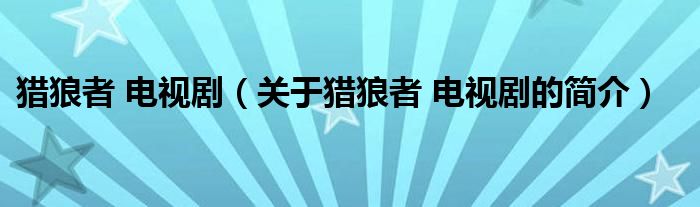 獵狼者 電視?。P(guān)于獵狼者 電視劇的簡介）