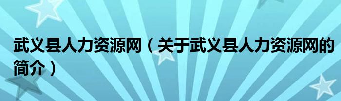 武義縣人力資源網(wǎng)（關于武義縣人力資源網(wǎng)的簡介）