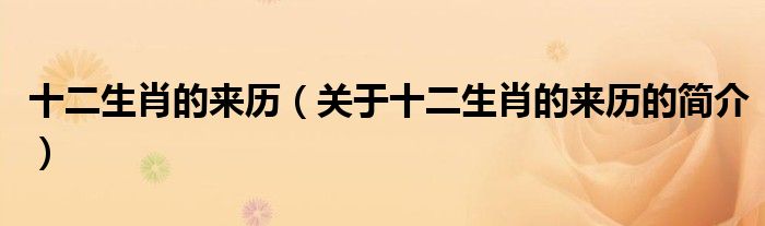 十二生肖的來歷（關(guān)于十二生肖的來歷的簡(jiǎn)介）