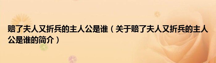 賠了夫人又折兵的主人公是誰(shuí)（關(guān)于賠了夫人又折兵的主人公是誰(shuí)的簡(jiǎn)介）